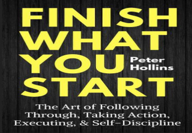 Finish What You Start The Art of Following Through,  Taking Action,  Executing,  & Self-Discipline
