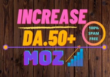 i will INCREASE IN MOZ DA 50 plus Spam free 100 guaranteed.