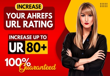 I will increase ahrefs URL rating 80 plus, ur 80 plus